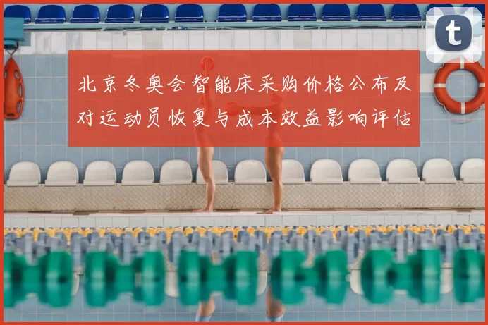 北京冬奥会智能床采购价格公布及对运动员恢复与成本效益影响评估
