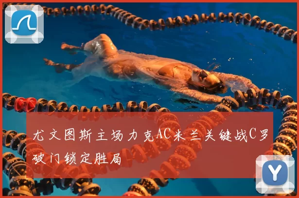 尤文图斯主场力克AC米兰关键战C罗破门锁定胜局