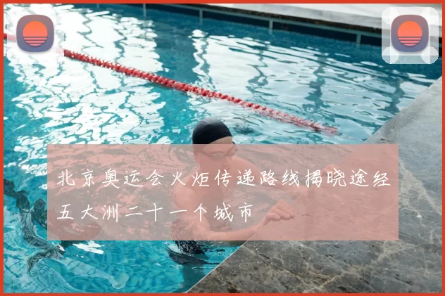 北京奥运会火炬传递路线揭晓途经五大洲二十一个城市