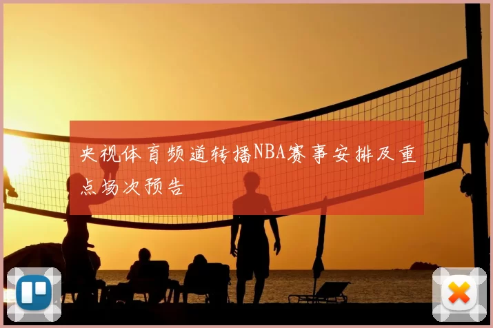 央视体育频道转播NBA赛事安排及重点场次预告