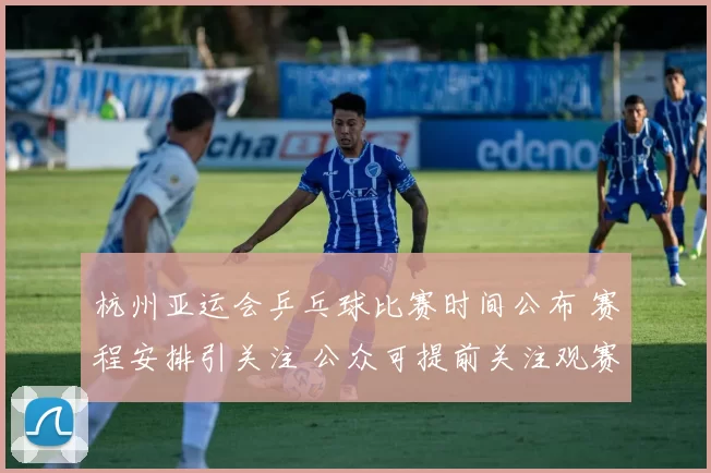 杭州亚运会乒乓球比赛时间公布 赛程安排引关注 公众可提前关注观赛节点