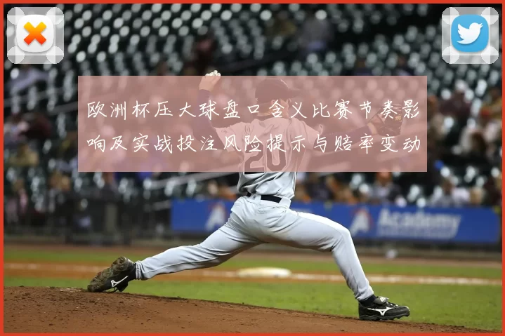 欧洲杯压大球盘口含义比赛节奏影响及实战投注风险提示与赔率变动解读