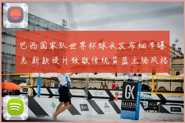 巴西国家队世界杯球衣发布细节曝光 新款设计致敬传统黄蓝主场风格