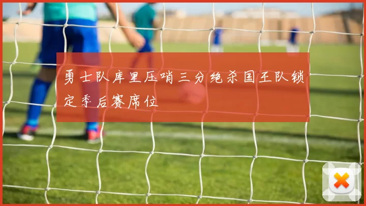 勇士队库里压哨三分绝杀国王队锁定季后赛席位