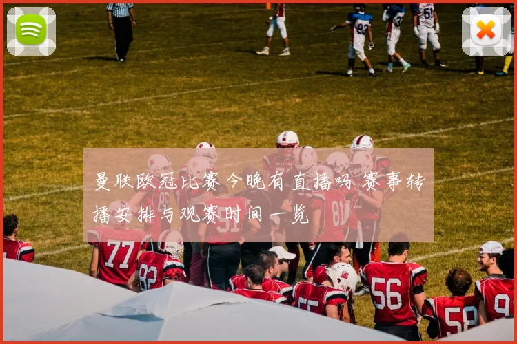 曼联欧冠比赛今晚有直播吗 赛事转播安排与观赛时间一览