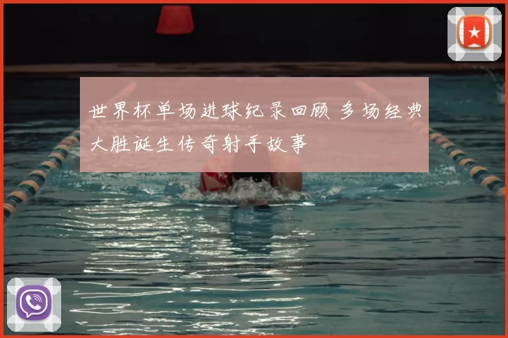 世界杯单场进球纪录回顾 多场经典大胜诞生传奇射手故事