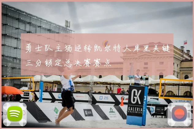 勇士队主场逆转凯尔特人库里关键三分锁定总决赛赛点