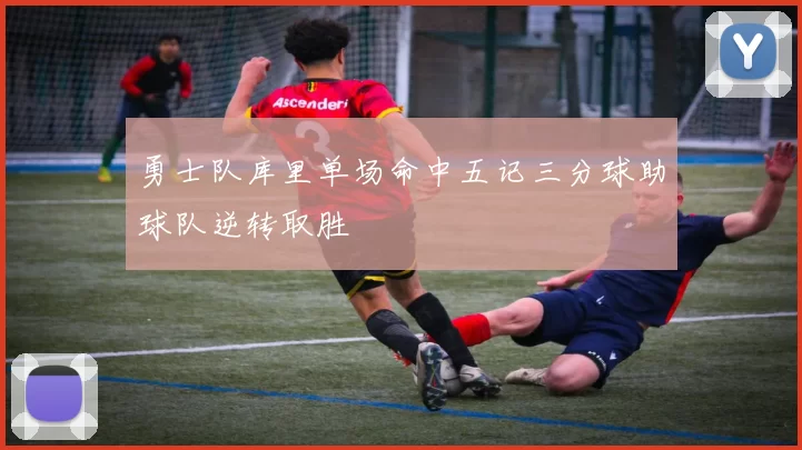 勇士队库里单场命中五记三分球助球队逆转取胜