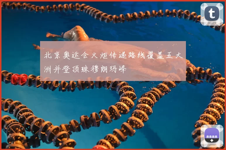 北京奥运会火炬传递路线覆盖五大洲并登顶珠穆朗玛峰