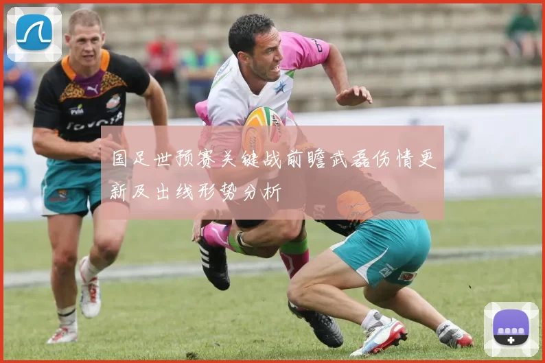 国足世预赛关键战前瞻武磊伤情更新及出线形势分析