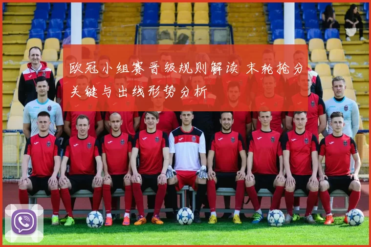 欧冠小组赛晋级规则解读 末轮抢分关键与出线形势分析