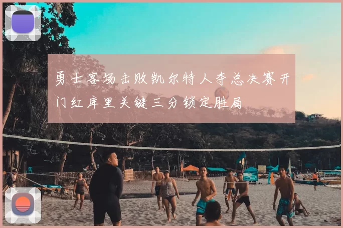 勇士客场击败凯尔特人夺总决赛开门红库里关键三分锁定胜局