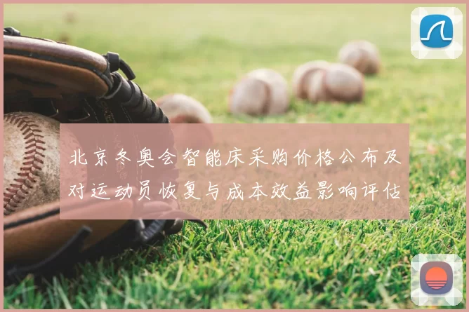 北京冬奥会智能床采购价格公布及对运动员恢复与成本效益影响评估