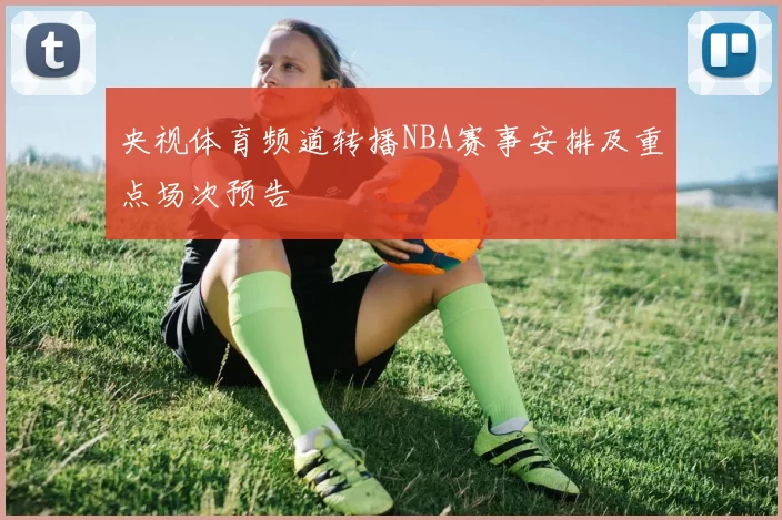 央视体育频道转播NBA赛事安排及重点场次预告