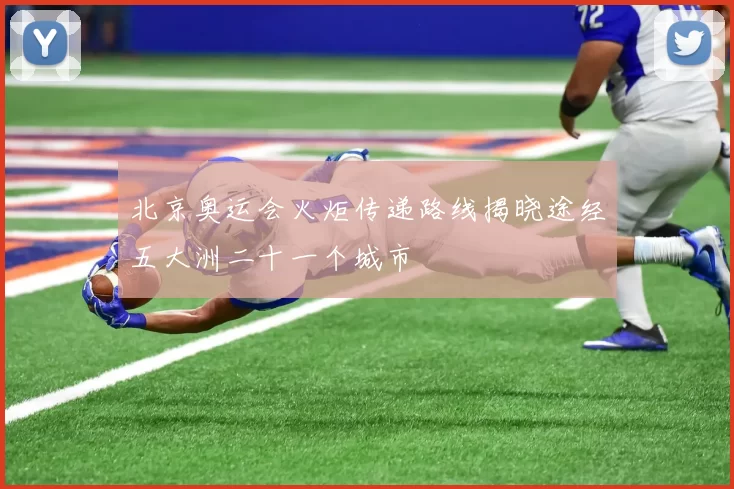 北京奥运会火炬传递路线揭晓途经五大洲二十一个城市