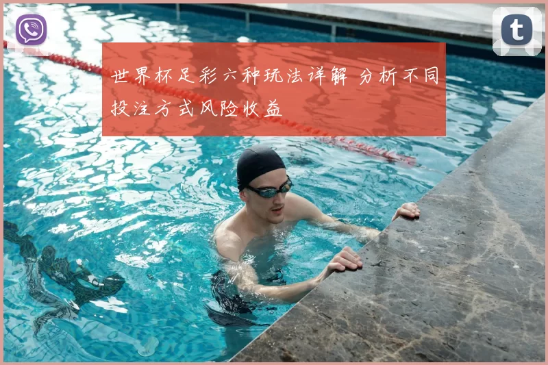 世界杯足彩六种玩法详解 分析不同投注方式风险收益