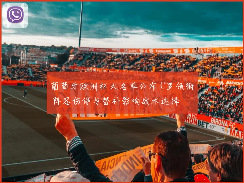 葡萄牙欧洲杯大名单公布 C罗领衔 阵容伤停与替补影响战术选择