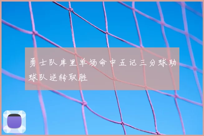 勇士队库里单场命中五记三分球助球队逆转取胜