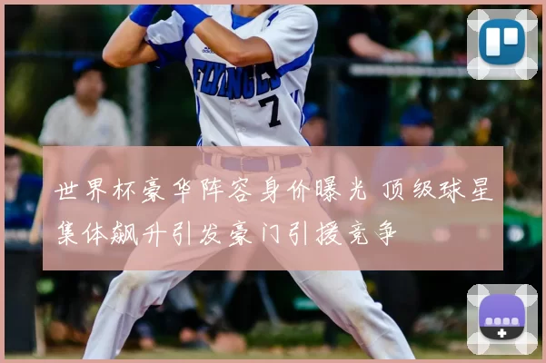 世界杯豪华阵容身价曝光 顶级球星集体飙升引发豪门引援竞争